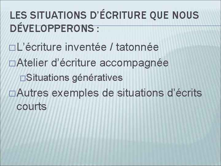 LES SITUATIONS D’ÉCRITURE QUE NOUS DÉVELOPPERONS : � L’écriture inventée / tatonnée � Atelier