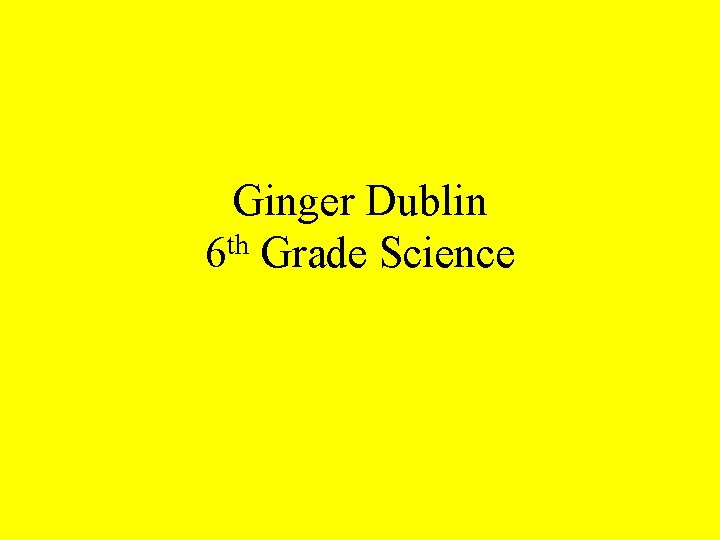 Ginger Dublin 6 th Grade Science 