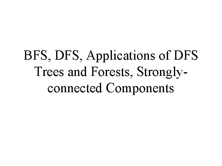 BFS, DFS, Applications of DFS Trees and Forests, Stronglyconnected Components 