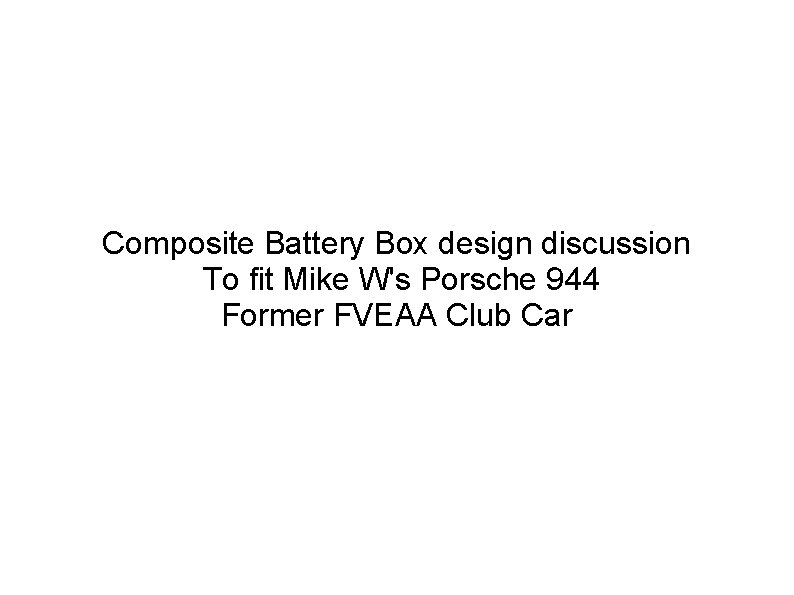 Composite Battery Box design discussion To fit Mike W's Porsche 944 Former FVEAA Club