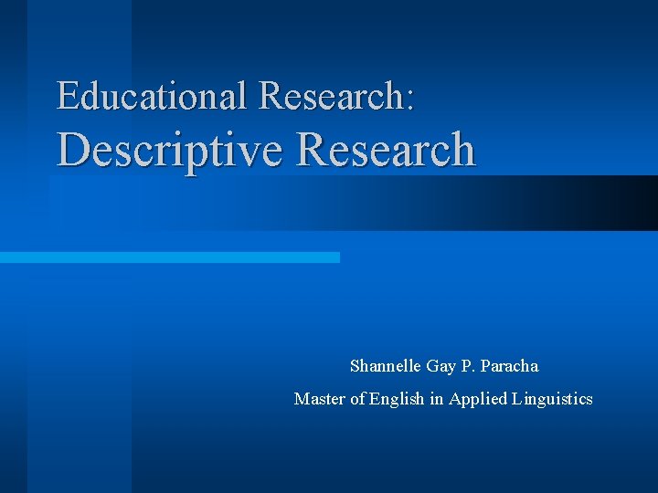 Educational Research: Descriptive Research Shannelle Gay P. Paracha Master of English in Applied Linguistics