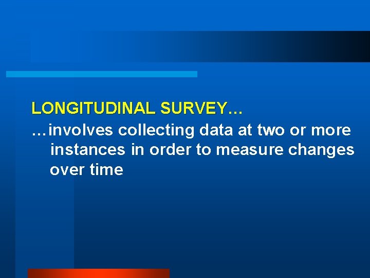 LONGITUDINAL SURVEY… SURVEY …involves collecting data at two or more instances in order to
