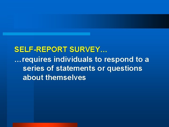 SELF-REPORT SURVEY… SURVEY …requires individuals to respond to a series of statements or questions