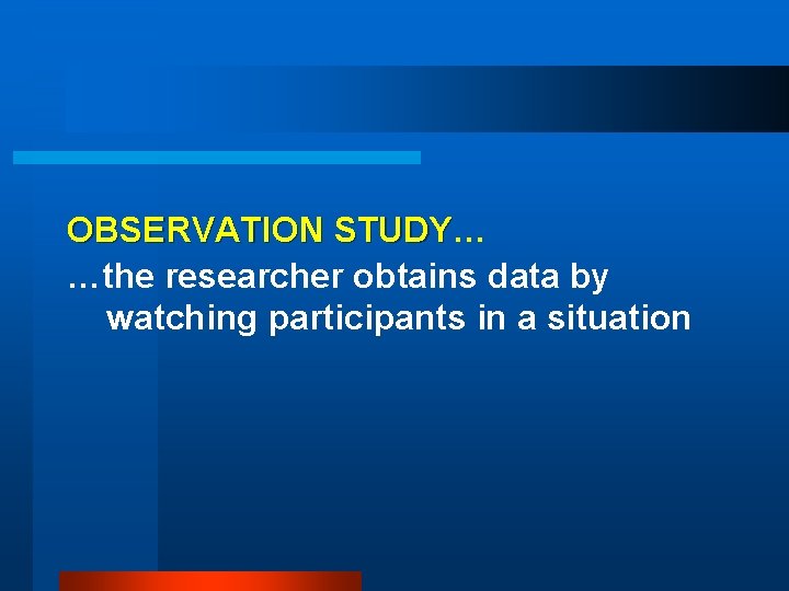 OBSERVATION STUDY… STUDY …the researcher obtains data by watching participants in a situation 