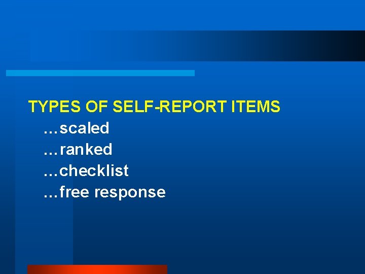 TYPES OF SELF-REPORT ITEMS …scaled …ranked …checklist …free response 
