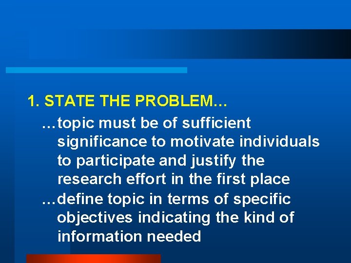 1. STATE THE PROBLEM… …topic must be of sufficient significance to motivate individuals to