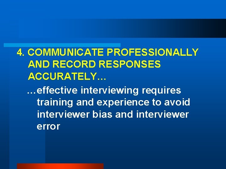 4. COMMUNICATE PROFESSIONALLY AND RECORD RESPONSES ACCURATELY… …effective interviewing requires training and experience to