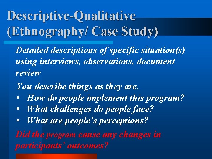 Descriptive-Qualitative (Ethnography/ Case Study) Detailed descriptions of specific situation(s) using interviews, observations, document review