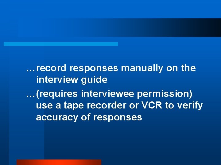 …record responses manually on the interview guide …(requires interviewee permission) use a tape recorder