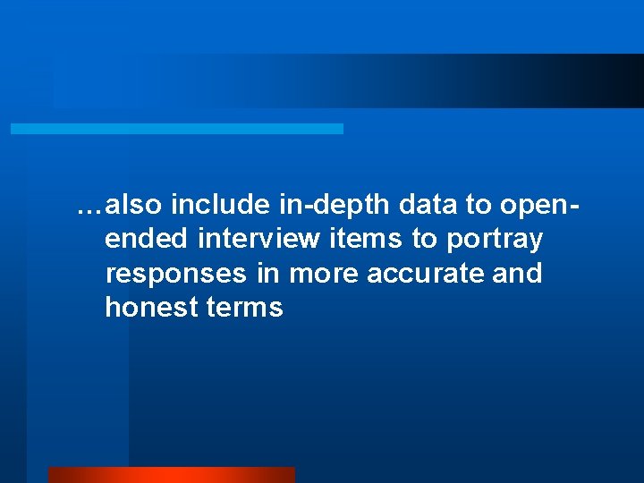 …also include in-depth data to openended interview items to portray responses in more accurate