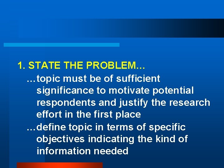 1. STATE THE PROBLEM… …topic must be of sufficient significance to motivate potential respondents