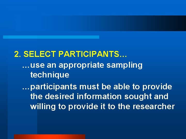 2. SELECT PARTICIPANTS… …use an appropriate sampling technique …participants must be able to provide
