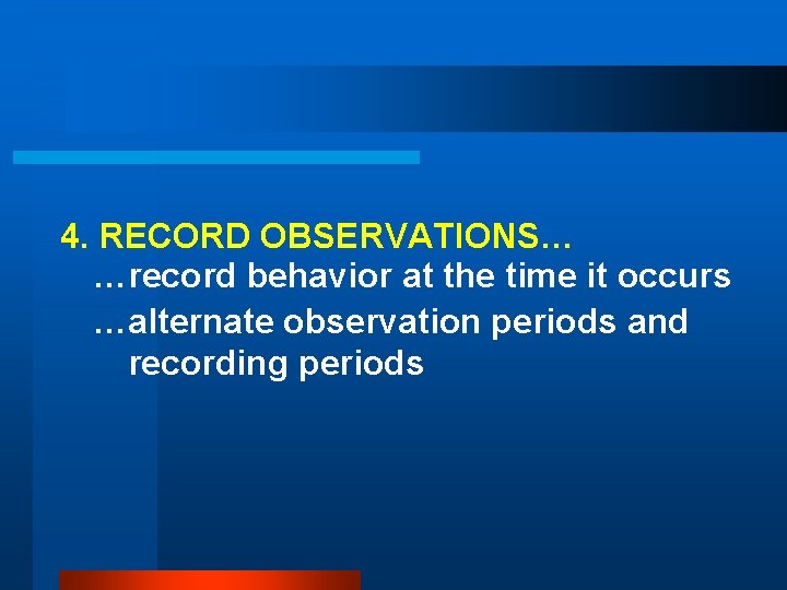 4. RECORD OBSERVATIONS… …record behavior at the time it occurs …alternate observation periods and