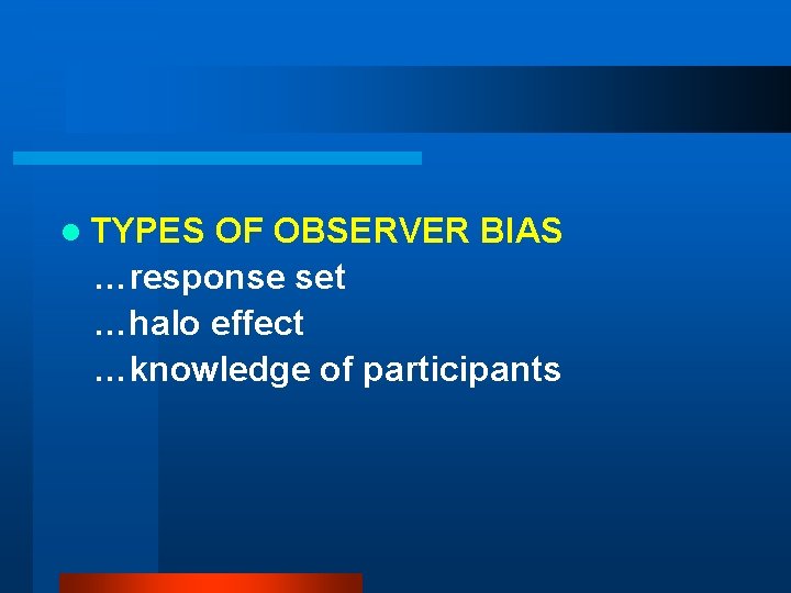 l TYPES OF OBSERVER BIAS …response set …halo effect …knowledge of participants 