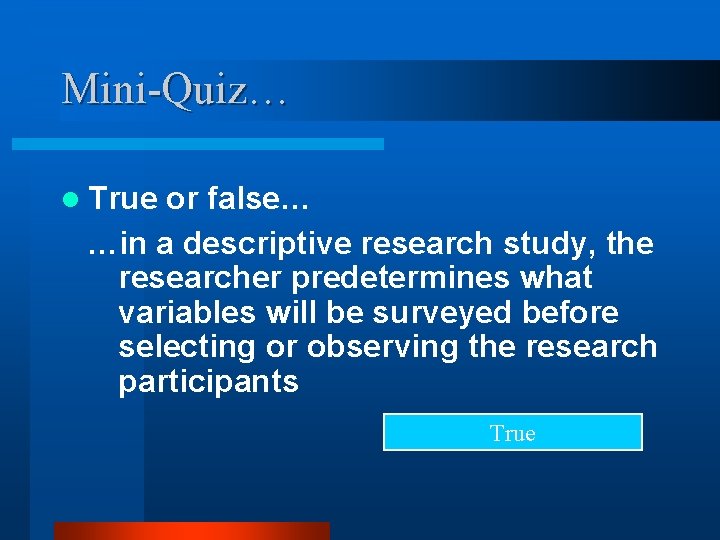 Mini-Quiz… l True or false… …in a descriptive research study, the researcher predetermines what