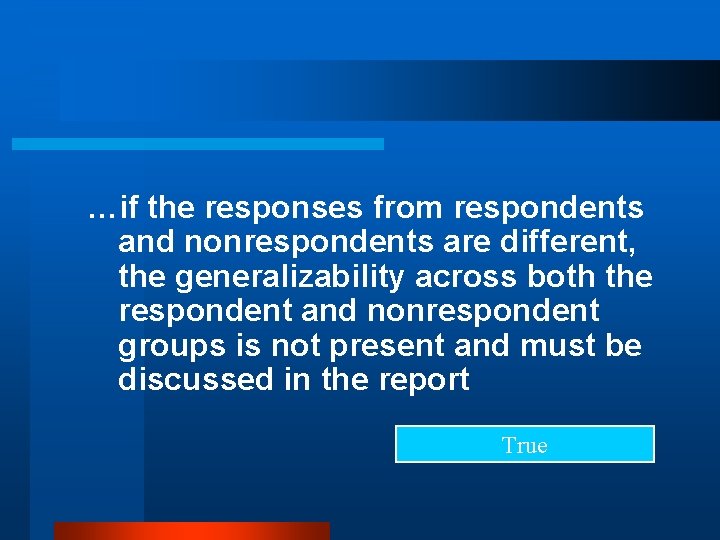 …if the responses from respondents and nonrespondents are different, the generalizability across both the