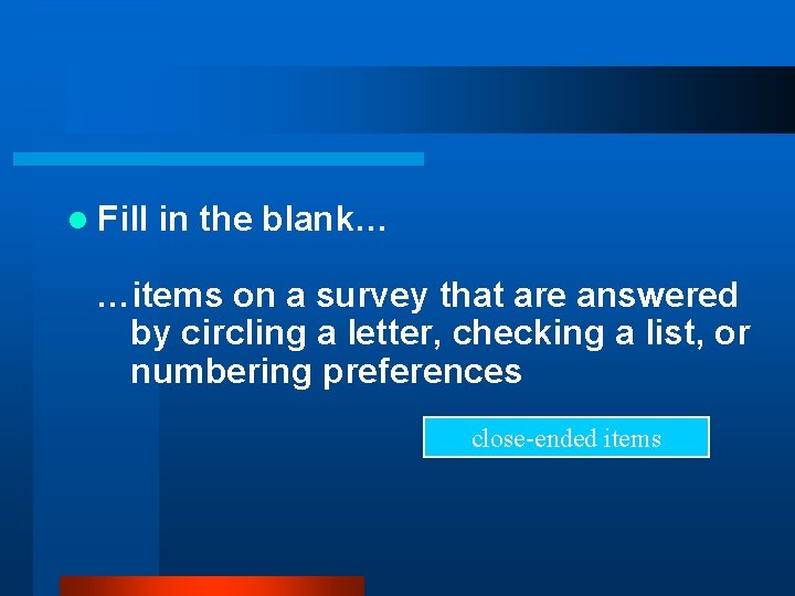 l Fill in the blank… …items on a survey that are answered by circling