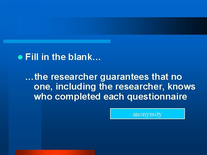 l Fill in the blank… …the researcher guarantees that no one, including the researcher,