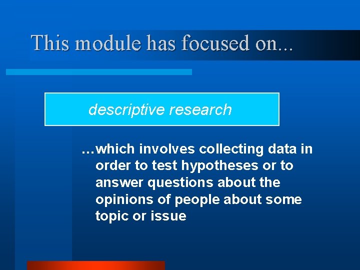 This module has focused on. . . descriptive research …which involves collecting data in