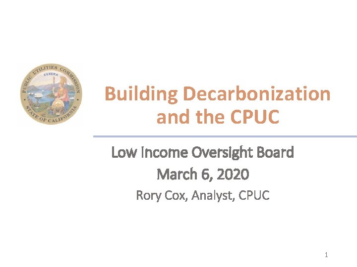 Building Decarbonization and the CPUC Low Income Oversight Board March 6, 2020 Rory Cox,