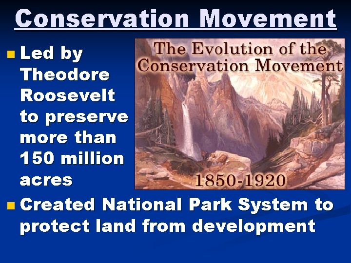 Conservation Movement n Led by Theodore Roosevelt to preserve more than 150 million acres Conservation Movement n Led by Theodore Roosevelt to preserve more than 150 million acres