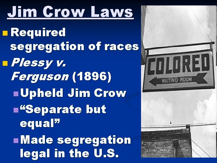 Jim Crow Laws n Required segregation of races n Plessy v. Ferguson (1896) n Jim Crow Laws n Required segregation of races n Plessy v. Ferguson (1896) n