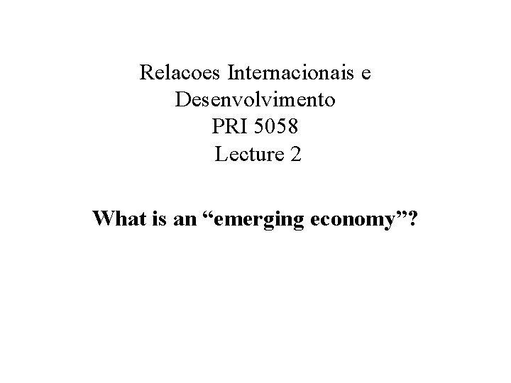 Relacoes Internacionais e Desenvolvimento PRI 5058 Lecture 2 What is an “emerging economy”? 