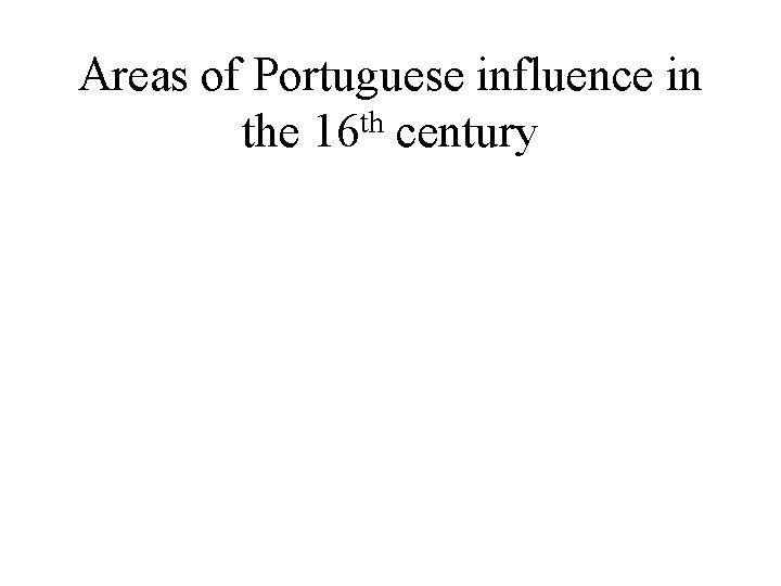 Areas of Portuguese influence in the 16 th century 