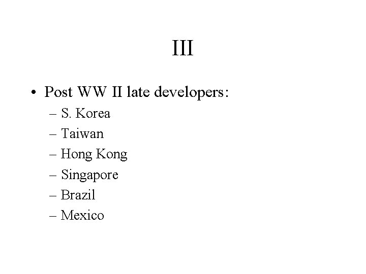 III • Post WW II late developers: – S. Korea – Taiwan – Hong