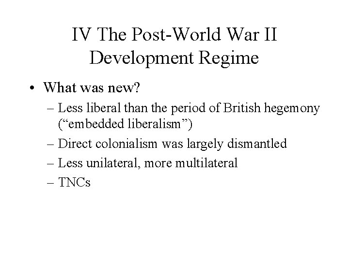 IV The Post-World War II Development Regime • What was new? – Less liberal