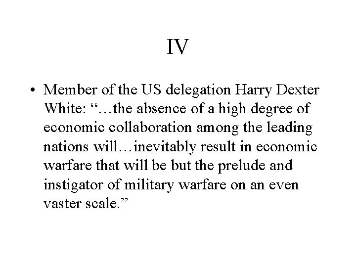 IV • Member of the US delegation Harry Dexter White: “…the absence of a