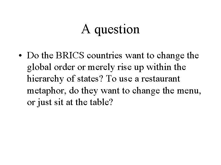 A question • Do the BRICS countries want to change the global order or