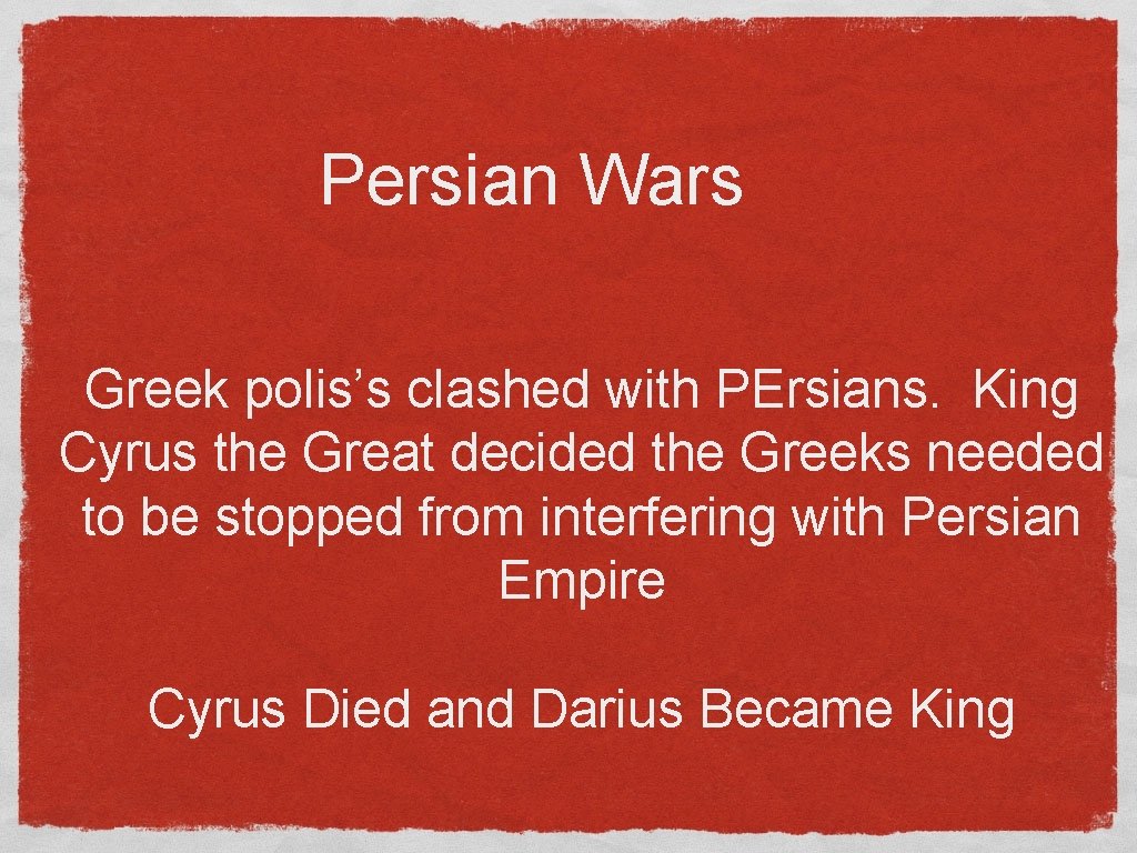 Persian Wars Greek polis’s clashed with PErsians. King Cyrus the Great decided the Greeks