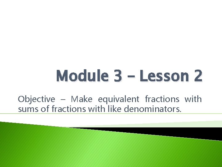 Module 3 – Lesson 2 Objective – Make equivalent fractions with sums of fractions