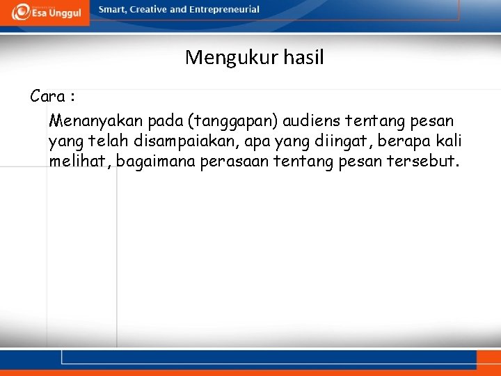 Mengukur hasil Cara : Menanyakan pada (tanggapan) audiens tentang pesan yang telah disampaiakan, apa