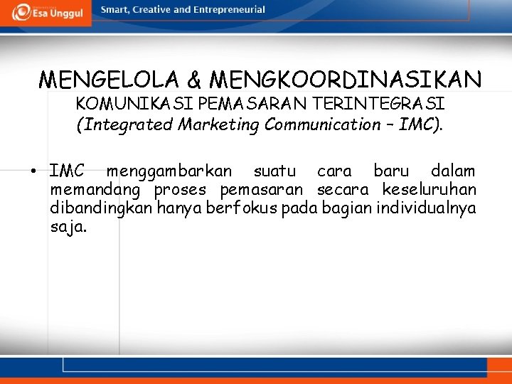 MENGELOLA & MENGKOORDINASIKAN KOMUNIKASI PEMASARAN TERINTEGRASI (Integrated Marketing Communication – IMC). • IMC menggambarkan