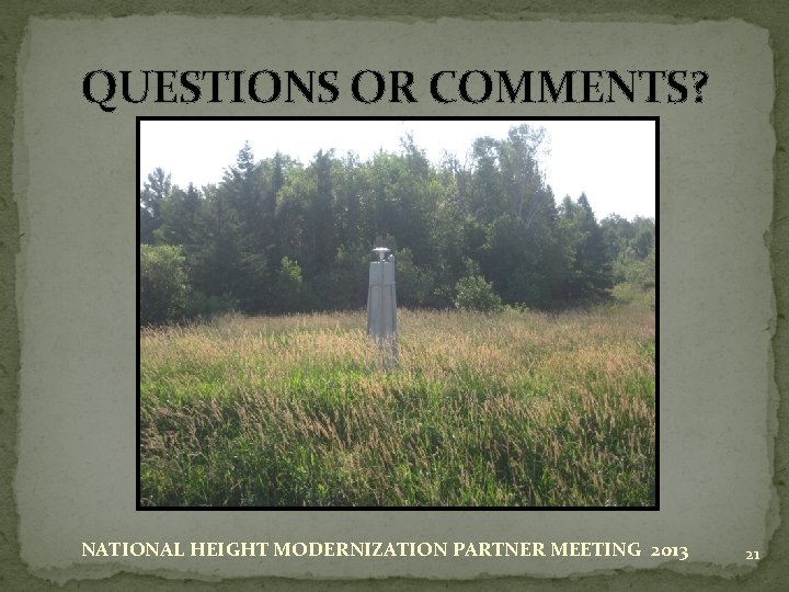 QUESTIONS OR COMMENTS? NATIONAL HEIGHT MODERNIZATION PARTNER MEETING 2013 21 