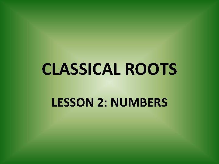 CLASSICAL ROOTS LESSON 2: NUMBERS 