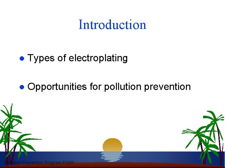 Introduction l Types of electroplating l Opportunities for pollution prevention Pollution Prevention Program FDEP