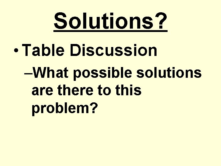 Solutions? • Table Discussion –What possible solutions are there to this problem? 