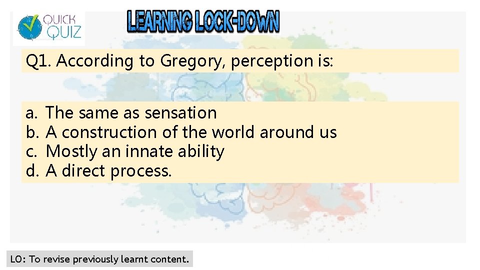 Q 1. According to Gregory, perception is: a. b. c. d. The same as