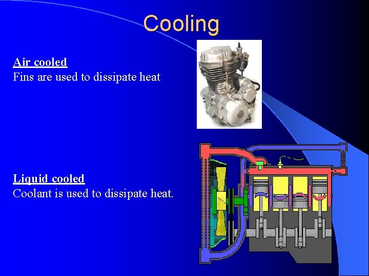 Cooling Air cooled Fins are used to dissipate heat Liquid cooled Coolant is used