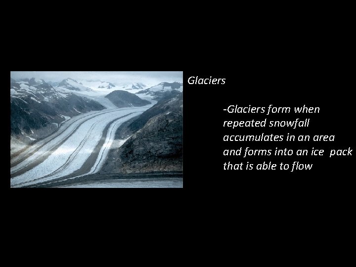 Glaciers -Glaciers form when repeated snowfall accumulates in an area and forms into an