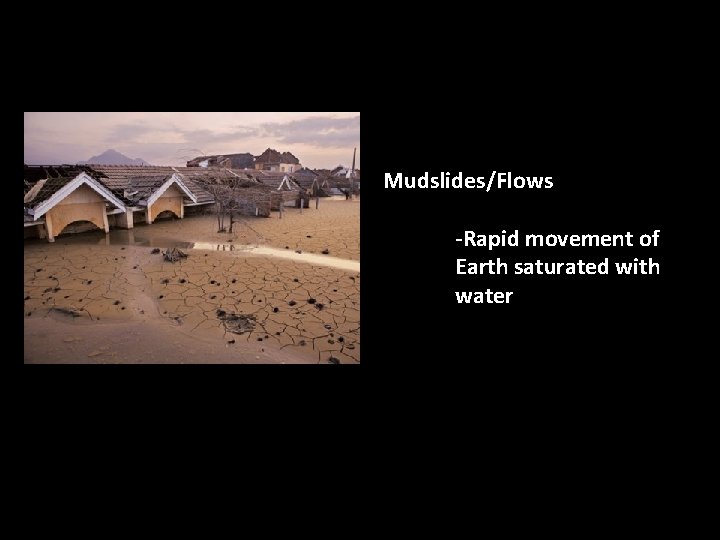 Mudslides/Flows -Rapid movement of Earth saturated with water 