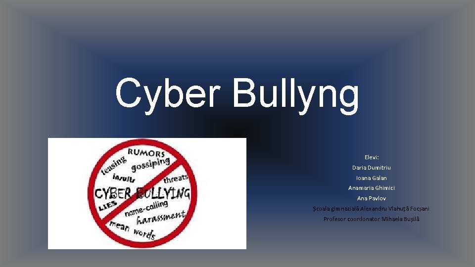 Cyber Bullyng Elevi: Daria Dumitriu Ioana Galan Anamaria Ghimici Ana Pavlov Școala gimnazială Alexandru