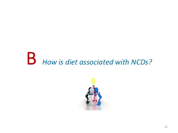 B How is diet associated with NCDs? 13 