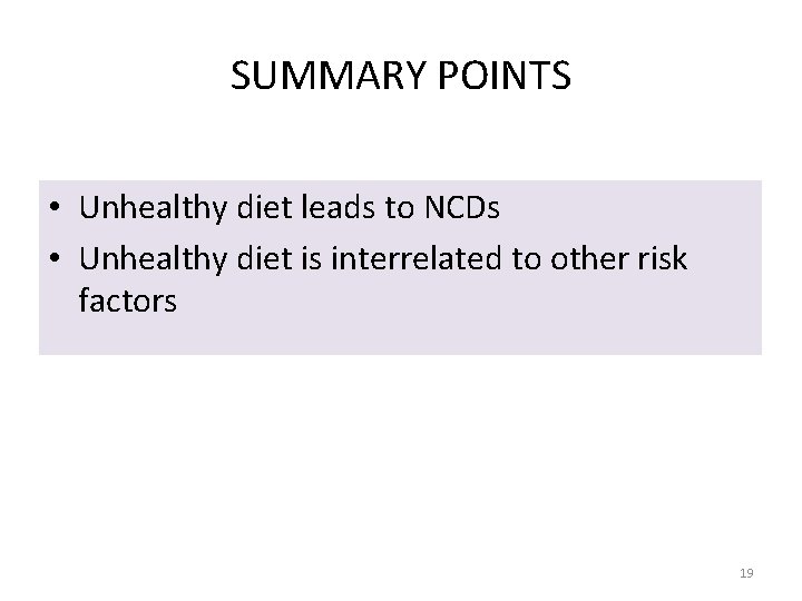 SUMMARY POINTS • Unhealthy diet leads to NCDs • Unhealthy diet is interrelated to