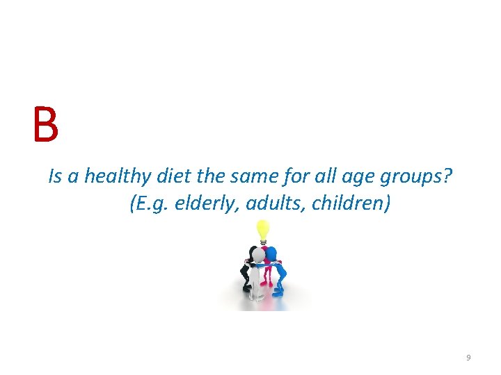 B Is a healthy diet the same for all age groups? (E. g. elderly,