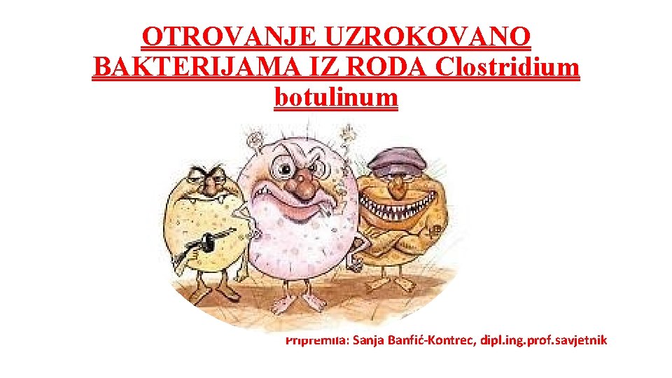 OTROVANJE UZROKOVANO BAKTERIJAMA IZ RODA Clostridium botulinum Pripremila: Sanja Banfić-Kontrec, dipl. ing. prof. savjetnik