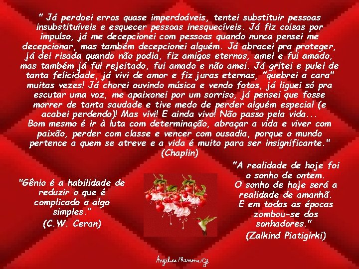 " Já perdoei erros quase imperdoáveis, tentei substituir pessoas insubstituíveis e esquecer pessoas inesquecíveis.